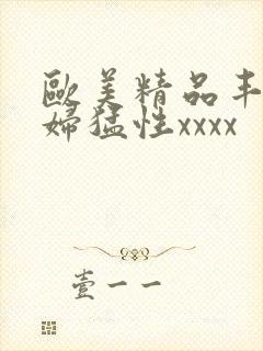 欧美精品丰满熟妇猛性xxxx