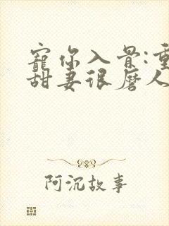 宠你入骨:重生甜妻很磨人 小说