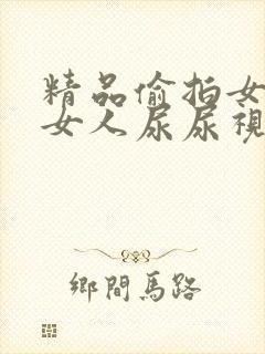 精品偷拍女厕所女人尿尿视频