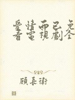 爱情而已免费观看电视剧全集在线播放