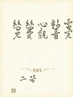 丝丝心动电视剧免费观看完整版