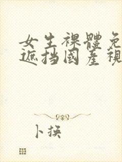 女生裸体免费无遮挡国产视频