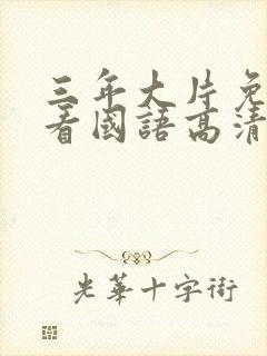 三年大片免费观看国语高清完整版