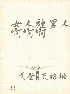 女人被男人操的啊啊啊