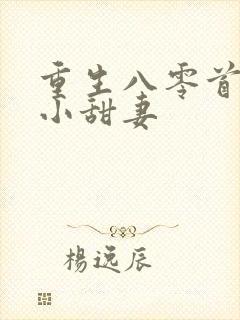 重生八零首长的小甜妻