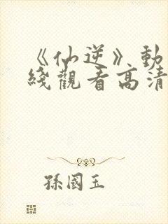 《仙逆》动漫在线观看高清