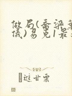 做局(乔梁叶心仪)易克1最新章节列表