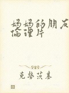 妈妈的朋友高清伦理片封面