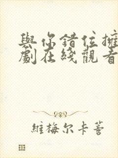 与你错位拥抱短剧在线观看高清