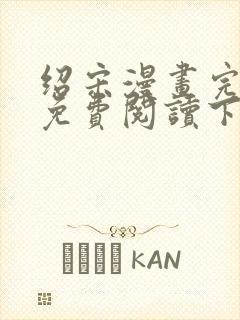 绍宋漫画完整版免费阅读下拉式