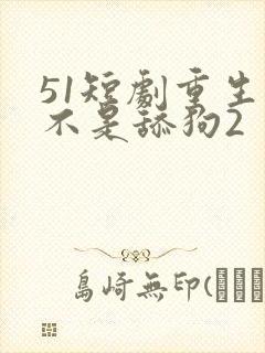 51短剧重生我不是舔狗2