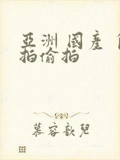 亚洲 国产 自拍偷拍