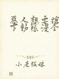 恶人想要抢救一下动态漫全集免费观看免费封面