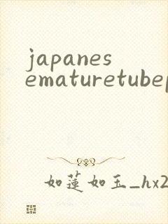 japanesematuretubeporn