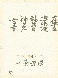 女神动漫在线观看免费漫画下拉式