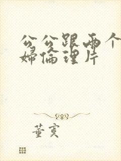 公公跟两个儿媳妇伦理片封面