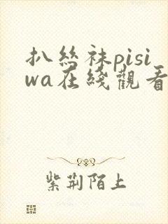 扒丝袜pisiwa在线观看视频