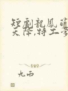 短剧龙凤萌宝从天降,特工爹地追着宠剧情