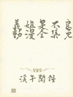 义姐是不良妈妈动漫全集免费观看