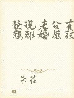 发现老公有外遇想离婚应该怎么处理