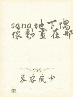 sana地下偶像动画在哪看问一问