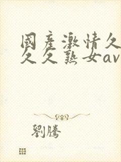 国产激情久久久久久熟女av