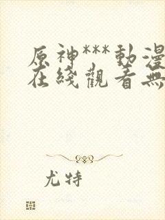 原神***动漫在线观看无删减