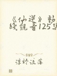 《仙逆》动漫在线观看125集