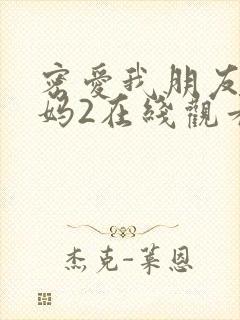 密爱我朋友的妈妈2在线观看