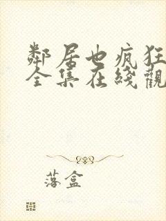 邻居也疯狂免费全集在线观看