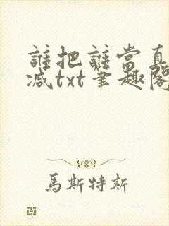 谁把谁当真无删减txt笔趣阁