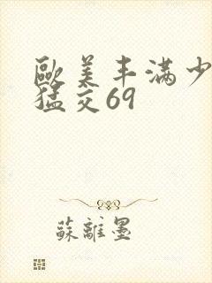 欧美丰满少妇性猛交69