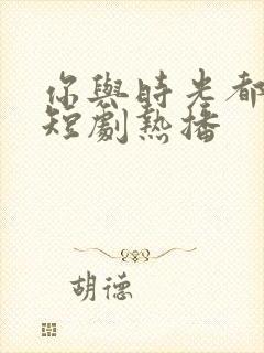 你与时光都很甜短剧热播