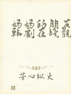 妈妈的朋友们2韩剧在线观看