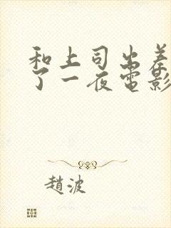 和上司出差被做了一夜电影封面