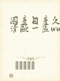 国产日产久久高清欧一区ww视频