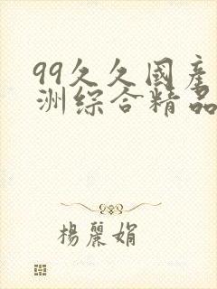 99久久国产亚洲综合精品