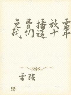 免费播放电视剧我们这十年