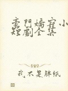 豪门娇宠小甜妻短剧全集