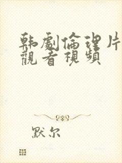 韩剧伦理片在线观看视频