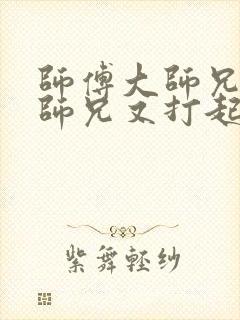 师傅大师兄和二师兄又打起来了小说