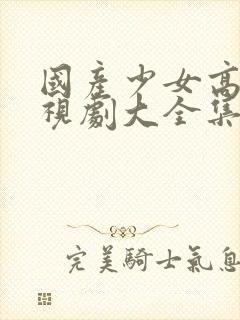 国产少女高清电视剧大全集