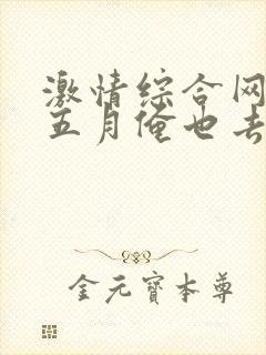 激情综合网激情五月俺也去淫淫