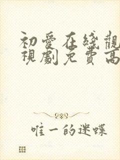 初爱在线观看电视剧免费高清全集