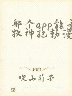 哪个app能看牧神记动漫