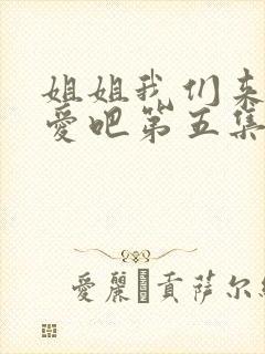 姐姐我们来谈恋爱吧第五集