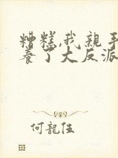 糟糕,我亲手培养了大反派漫画免费阅读