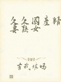 久久国产精品人妻熟女