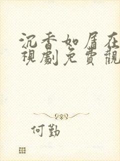 沉香如屑在线电视剧免费观看全集