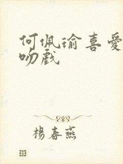 何佩瑜喜爱夜蒲吻戏